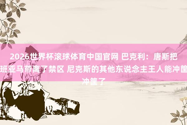 2026世界杯滚球体育中国官网 巴克利:唐斯把文班亚马带离了禁区 尼克斯的其他东说念主王人能冲筐了