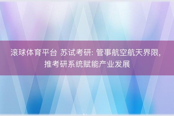 滚球体育平台 苏试考研: 管事航空航天界限， 推考研系统赋能产业发展