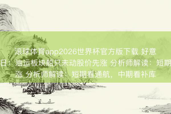 滚球体育app2026世界杯官方版下载 好意思伊罢了和平公约首日：油运板块船只未动股价先涨 分析师解读：短期看通航，中期看补库