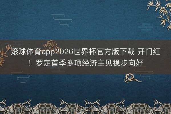 滚球体育app2026世界杯官方版下载 开门红！罗定首季多项经济主见稳步向好