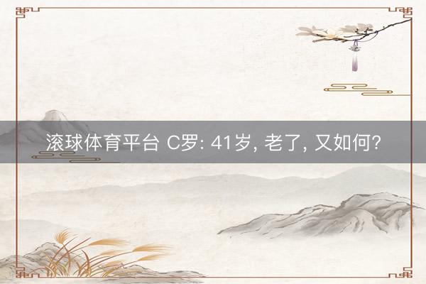 滚球体育平台 C罗: 41岁, 老了, 又如何?