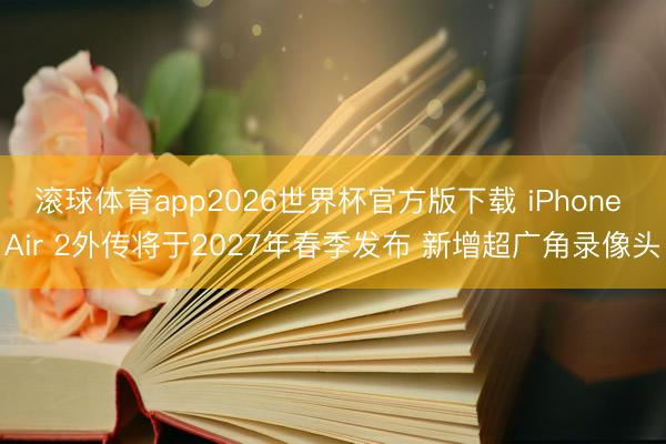 滚球体育app2026世界杯官方版下载 iPhone Air 2外传将于2027年春季发布 新增超广角录像头